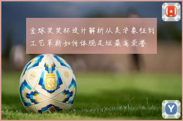 金球奖奖杯设计解析从美学象征到工艺革新如何体现足坛最高荣誉