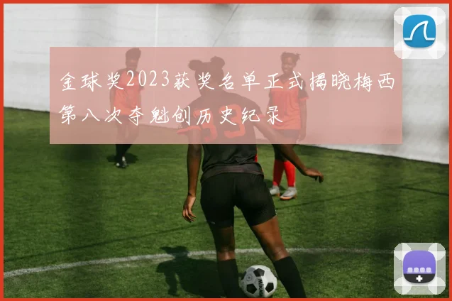 金球奖2023获奖名单正式揭晓梅西第八次夺魁创历史纪录