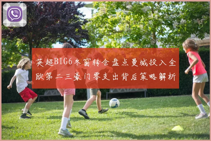 英超BIG6冬窗转会盘点曼城投入全欧第二三豪门零支出背后策略解析