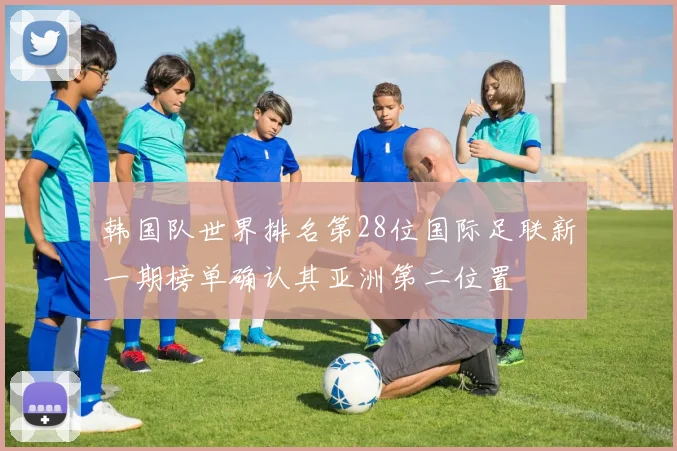 韩国队世界排名第28位国际足联新一期榜单确认其亚洲第二位置